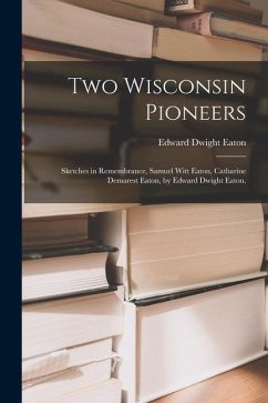 Two Wisconsin Pioneers; Sketches in Remembrance, Samuel Witt Eaton, Catharine Demarest Eaton, by Edward Dwight Eaton. - Eaton, Edward Dwight