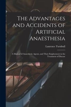 The Advantages and Accidents of Artificial Anaesthesia: a Manual of Anaesthetic Agents, and Their Employment in the Treatment of Disease