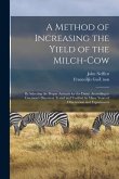 A Method of Increasing the Yield of the Milch-cow [microform]: by Selecting the Proper Animals for the Dairy; According to Guernon's Discovery Tested