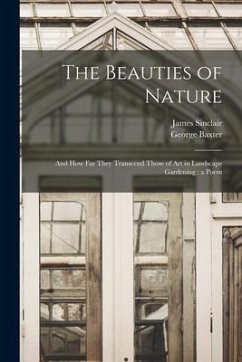 The Beauties of Nature: and How Far They Transcend Those of Art in Landscape Gardening: a Poem - Sinclair, James; Baxter, George