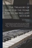 The Treasury of Song for the Home Circle, Sacred and Secular [microform]: Carefully Selected From the Best Works of the American, English ... African,
