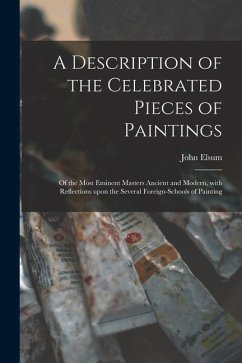 A Description of the Celebrated Pieces of Paintings: of the Most Eminent Masters Ancient and Modern, With Reflections Upon the Several Foreign-schools