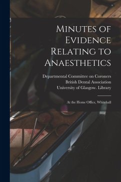Minutes of Evidence Relating to Anaesthetics [electronic Resource]: at the Home Office, Whitehall
