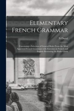 Elementary French Grammar [microform]: Containing a Selection of General Rules From the Most Approved French Grammars With Exercises in French and Eng - Duval, N.