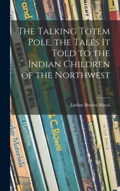 The Talking Totem Pole, the Tales It Told to the Indian Children of the Northwest - Mayol, Lurline Bowles