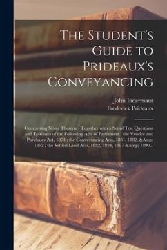 The Student's Guide to Prideaux's Conveyancing: Comprising Notes Thereon; Together With a Set of Test Questions and Epitomes of the Following Acts of - Indermaur, John