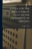 A Plea for the Abolition of Tests in the University of Oxford [microform]