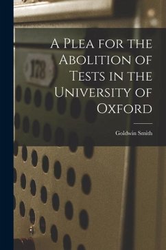 A Plea for the Abolition of Tests in the University of Oxford [microform] - Smith, Goldwin