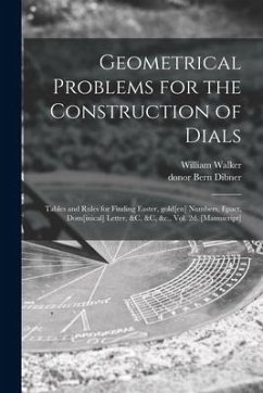 Geometrical Problems for the Construction of Dials; Tables and Rules for Finding Easter, Gold[en] Numbers, Epact, Dom[inical] Letter, &c, &c, &c., Vol - Walker, William