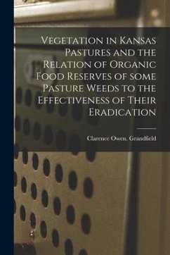 Vegetation in Kansas Pastures and the Relation of Organic Food Reserves of Some Pasture Weeds to the Effectiveness of Their Eradication - Grandfield, Clarence Owen