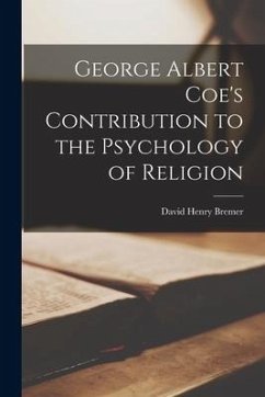 George Albert Coe's Contribution to the Psychology of Religion - Bremer, David Henry