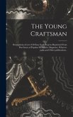 The Young Craftsman; Descriptions of Over 450 Easy Craft Projects Reprinted From Past Issues of Popular Mechanics Magazine, What-to-make, and Other Publications..