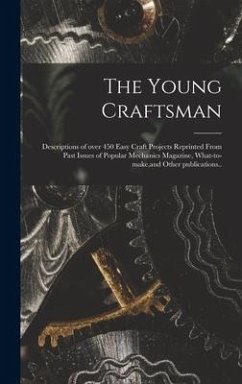 The Young Craftsman; Descriptions of Over 450 Easy Craft Projects Reprinted From Past Issues of Popular Mechanics Magazine, What-to-make, and Other Publications.. - Anonymous