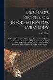 Dr. Chase's Recipies, or, Information for Everybody [microform]: an Invaluable Collection of About Eight Hundred Practical Recipes for Merchants, Groc