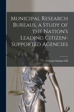 Municipal Research Bureaus, a Study of the Nation's Leading Citizen-supported Agencies - Gill, Norman Nahum