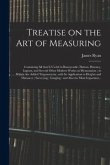 Treatise on the Art of Measuring; Containing All That is Useful in Bonnycastle, Hutton, Hawney, Ingram, and Several Other Modern Works on Mensuration;