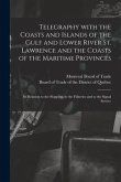 Telegraphy With the Coasts and Islands of the Gulf and Lower River St. Lawrence and the Coasts of the Maritime Provinces [microform]: Its Relation to