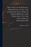 Two Pair of Portraits, Presented to All the Unbiassed Electors of Great Britain, and Especially to the Electors of Westminster