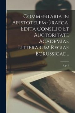 Commentaria in Aristotelem Graeca. Edita Consilio Et Auctoritate Academiae Litterarum Regiae Borussicae ..; 3, pt.2 - Anonymous