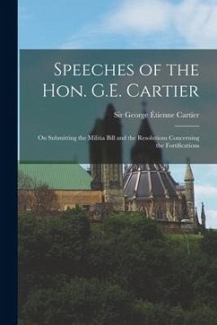 Speeches of the Hon. G.E. Cartier [microform]: on Submitting the Militia Bill and the Resolutions Concerning the Fortifications