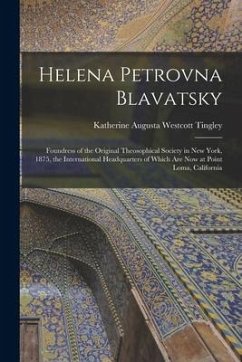 Helena Petrovna Blavatsky: Foundress of the Original Theosophical Society in New York, 1875, the International Headquarters of Which Are Now at P