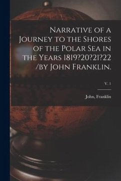 Narrative of a Journey to the Shores of the Polar Sea in the Years 1819?20?21?22 /by John Franklin.; v. 1