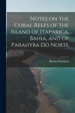 Notes on the Coral Reefs of the Island of Itaparica, Bahia, and of Parahyba Do Norte - Rathbun, Richard