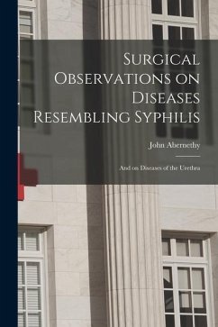 Surgical Observations on Diseases Resembling Syphilis: and on Diseases of the Urethra - Abernethy, John