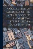 A Collection of Facsimiles of the Types, Woodcuts and Capital Letters Used by Early Printers