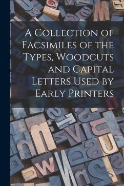 A Collection of Facsimiles of the Types, Woodcuts and Capital Letters Used by Early Printers - Anonymous