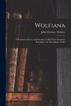 Wolfiana: a Potpourri of Facts and Fantasies, Culled From Literature Relating to the Life of James Wolfe - Webster, John Clarence