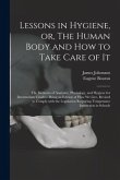 Lessons in Hygiene, or, The Human Body and How to Take Care of It: the Elements of Anatomy, Physiology, and Hygiene for Intermediate Grades: Being an