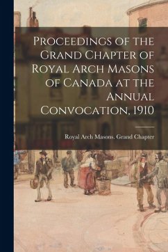 Cover Proceedings of the Grand Chapter of Royal Arch Masons of Canada at the Annual Convocation, 1910