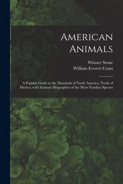 American Animals [microform]: a Popular Guide to the Mammals of North America, North of Mexico, With Intimate Biographies of the More Familiar Speci - Stone, Witmer; Cram, William Everett