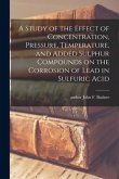 A Study of the Effect of Concentration, Pressure, Temperature, and Added Sulphur Compounds on the Corrosion of Lead in Sulfuric Acid