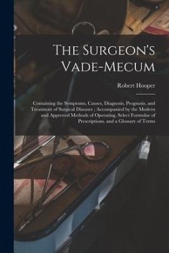 The Surgeon's Vade-mecum: Containing the Symptoms, Causes, Diagnosis, Prognosis, and Treatment of Surgical Diseases; Accompanied by the Modern a - Hooper, Robert