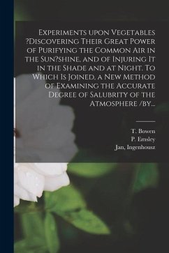 Experiments Upon Vegetables ?discovering Their Great Power of Purifying the Common Air in the Sun?shine, and of Injuring It in the Shade and at Night. - Bowen, T.; Emsley, P.