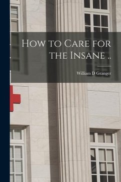 How to Care for the Insane .. - Granger, William D.