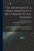 The Adoption of a Prime Meridian to Be Common to All Nations [microform]: the Establishment of Standard Meridians for the Regulation of Time: Read Bef