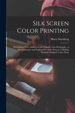 Silk Screen Color Printing: Presenting a New Addition to the Graphic Arts--serigraphy: a Demonstration and Explanation of the Process of Making 