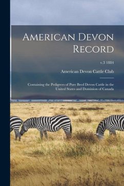 American Devon Record: Containing the Pedigrees of Pure Bred Devon Cattle in the United States and Dominion of Canada; v.3 1884