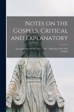 Notes on the Gospels, Critical and Explanatory [microform]; Incorporating With the Notes ... the ... Harmony of the Four Gospels - Anonymous
