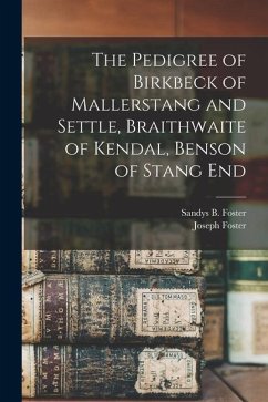 The Pedigree of Birkbeck of Mallerstang and Settle, Braithwaite of Kendal, Benson of Stang End - Foster, Joseph