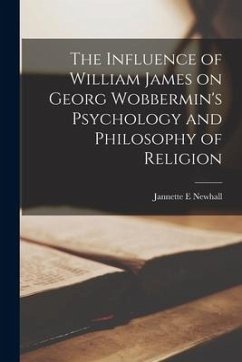 The Influence of William James on Georg Wobbermin's Psychology and Philosophy of Religion - Newhall, Jannette E.