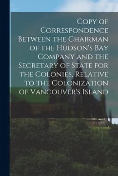 Copy of Correspondence Between the Chairman of the Hudson's Bay Company and the Secretary of State for the Colonies, Relative to the Colonization of V - Anonymous