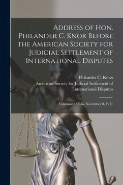 Address of Hon. Philander C. Knox Before the American Society for Judicial Settlement of International Disputes: Cincinnati, Ohio, November 8, 1911