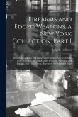 Firearms and Edged Weapons, a New York Collection, Part I; Illustrated Catalogue of a Choice and Valuable New York State Collection of Firearms and Ed