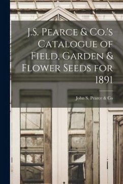 J.S. Pearce & Co.'s Catalogue of Field, Garden & Flower Seeds for 1891 [microform]