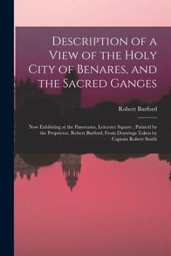 Description of a View of the Holy City of Benares, and the Sacred Ganges: Now Exhibiting at the Panorama, Leicester Square; Painted by the Proprietor, - Burford, Robert