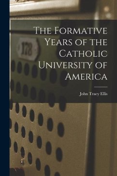 The Formative Years of the Catholic University of America - Ellis, John Tracy